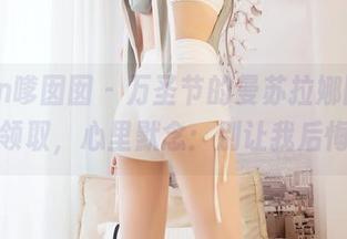 Feilin嗲囡囡 – 万圣节的曼苏拉娜图集，免费领取，心里默念：别让我后悔啊。